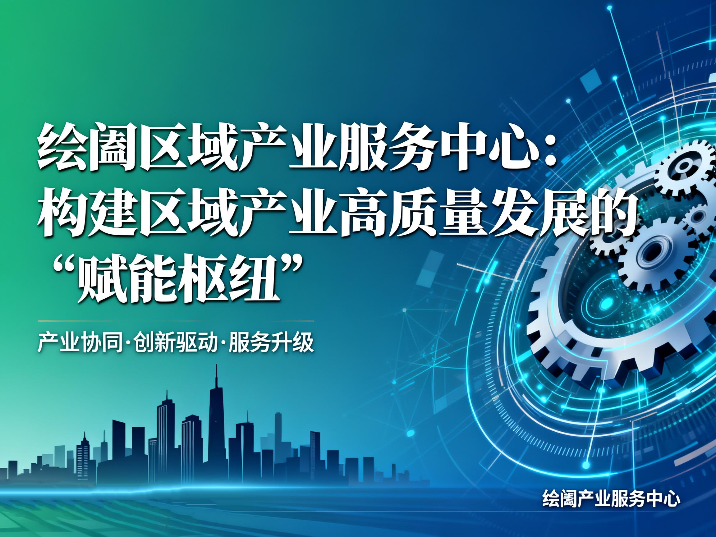 绘阖区域产业服务中心：构建区域产业高质量发展的 “赋能枢纽”