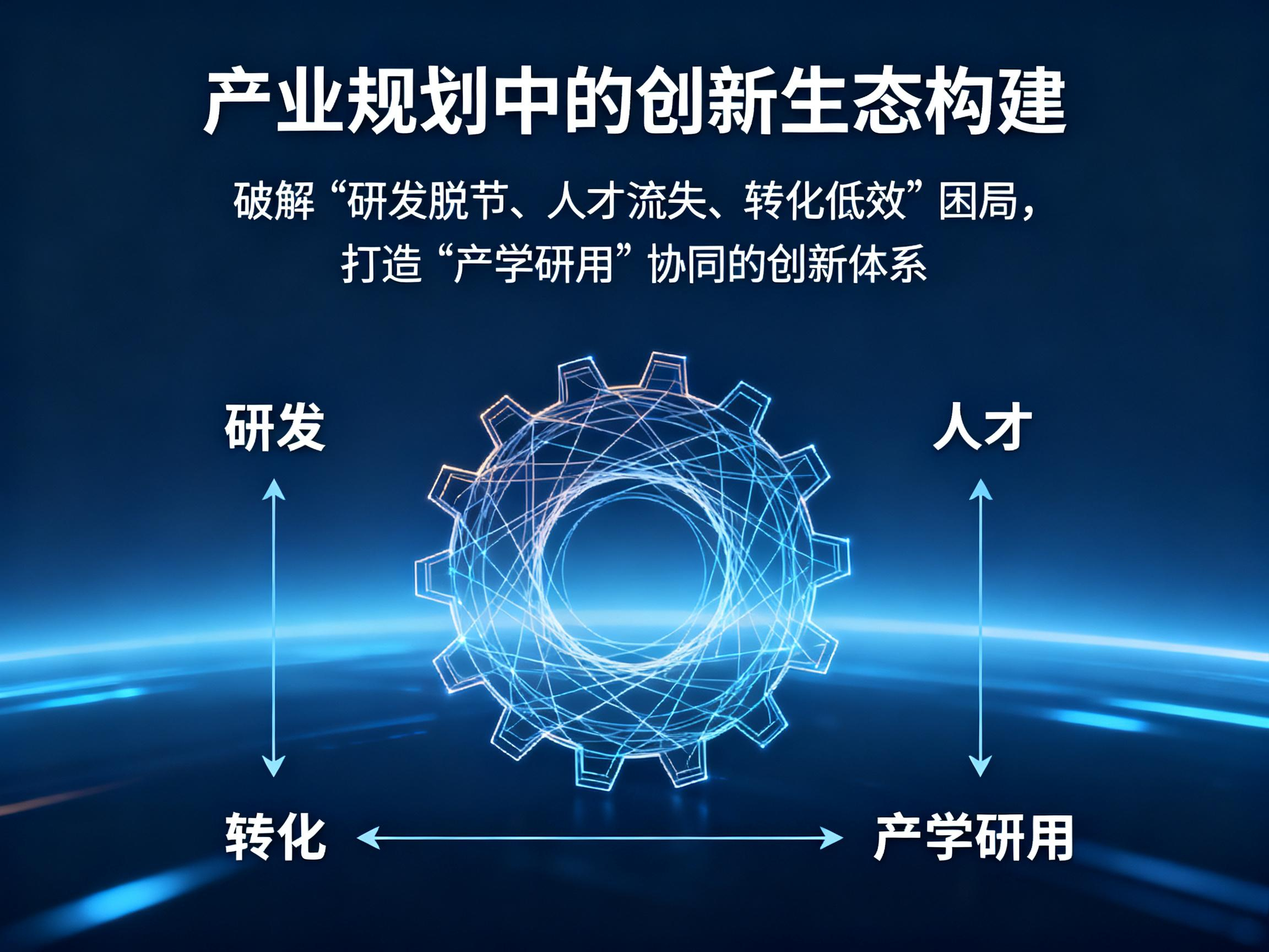 产业规划中的创新生态构建：破解 “研发脱节、人才流失、转化低效” 困局，打造 “产学研用” 协同的创新体系