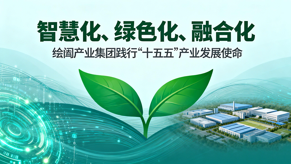 以“智慧化、绿色化、融合化”引领绘阖产业集团践行“十五五”产业发展使命